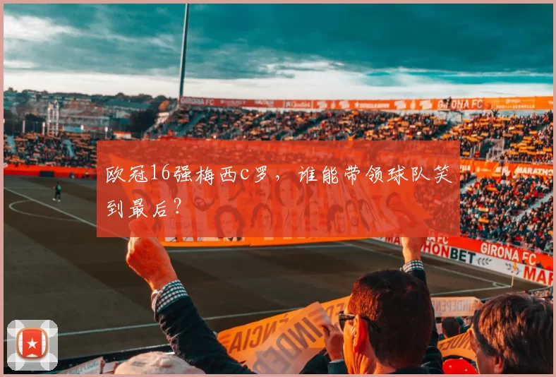 欧冠16强梅西c罗，谁能带领球队笑到最后？