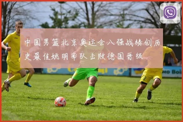 中国男篮北京奥运会八强战绩创历史最佳姚明率队击败德国晋级