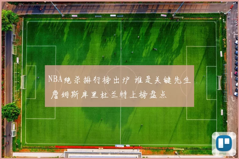NBA绝杀排行榜出炉 谁是关键先生 詹姆斯库里杜兰特上榜盘点