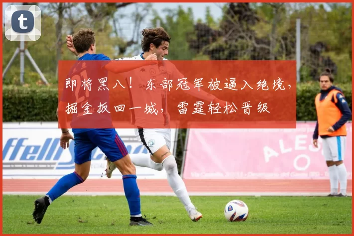 即将黑八！东部冠军被逼入绝境，掘金扳回一城，雷霆轻松晋级