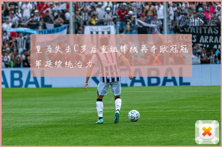皇马失去C罗后重组锋线再夺欧冠冠军延续统治力
