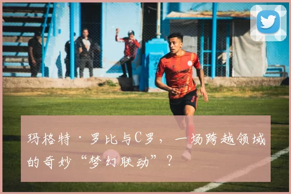 玛格特·罗比与C罗，一场跨越领域的奇妙“梦幻联动”？