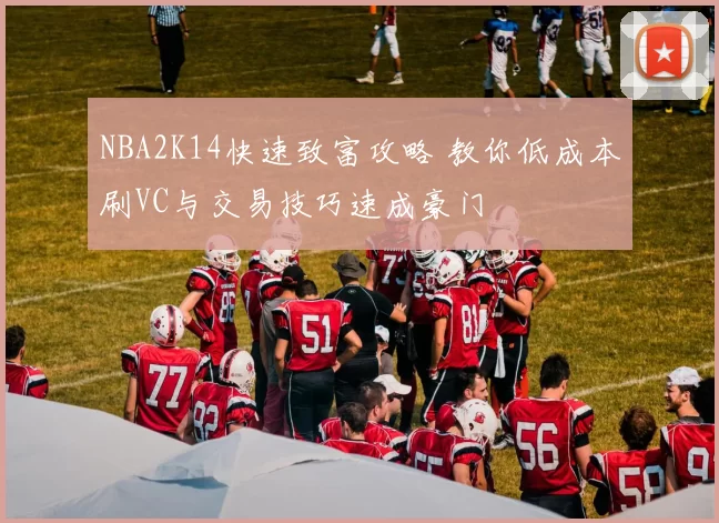 NBA2K14快速致富攻略 教你低成本刷VC与交易技巧速成豪门