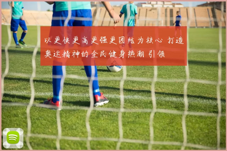 以更快更高更强更团结为核心 打造奥运精神的全民健身热潮 引领