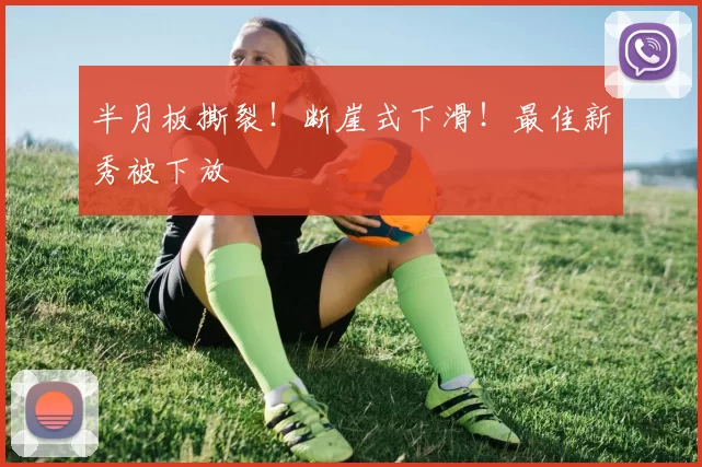 半月板撕裂！断崖式下滑！最佳新秀被下放