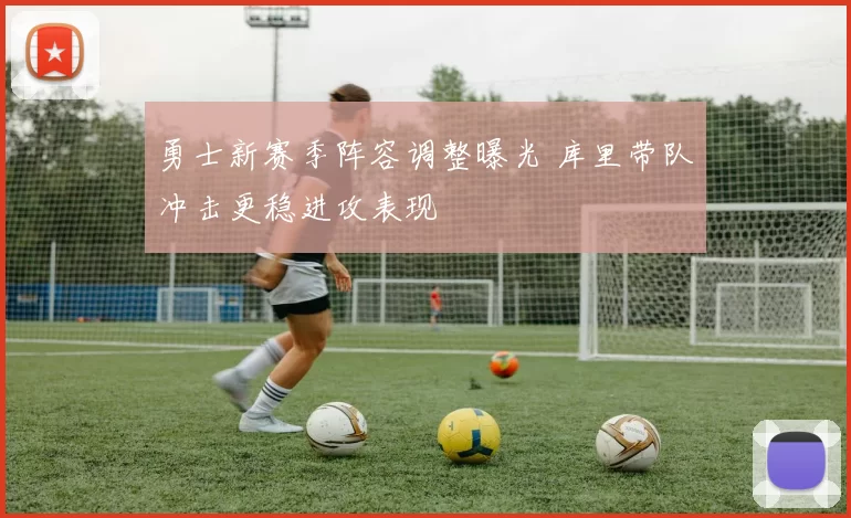 勇士新赛季阵容调整曝光 库里带队冲击更稳进攻表现