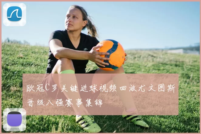 欧冠C罗关键进球视频回放尤文图斯晋级八强赛事集锦