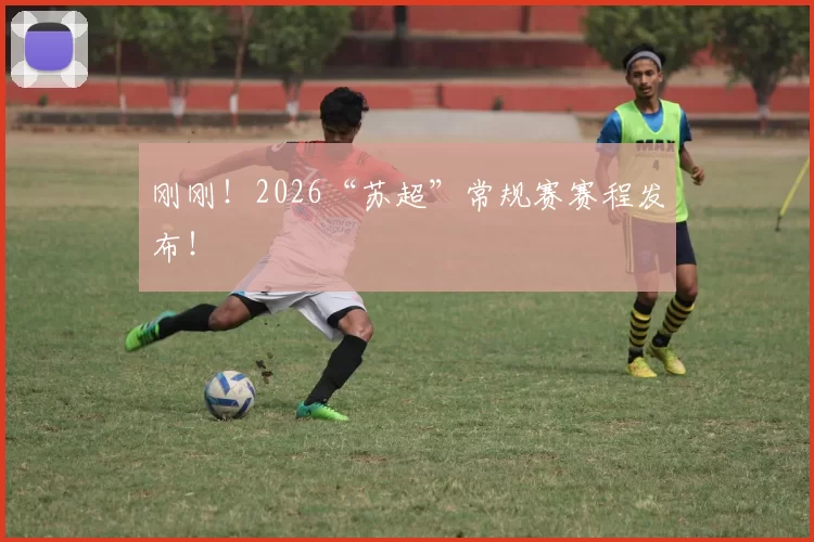 刚刚！2026“苏超”常规赛赛程发布！
