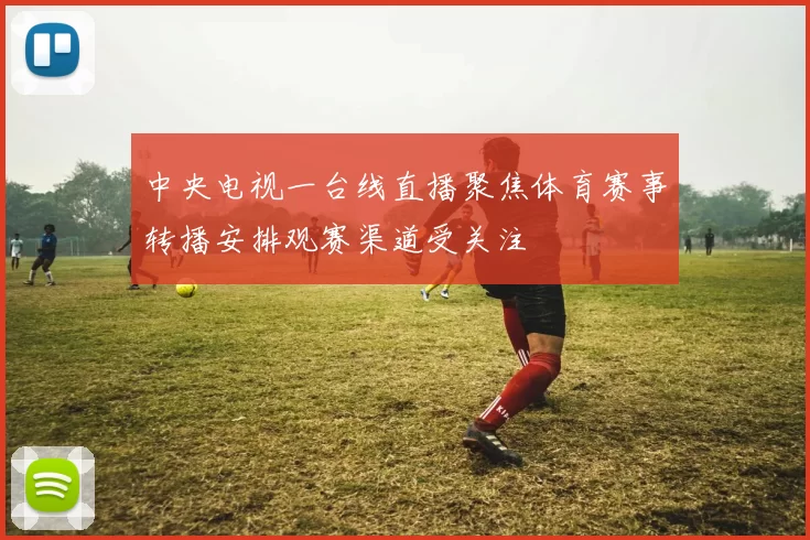 中央电视一台线直播聚焦体育赛事转播安排观赛渠道受关注