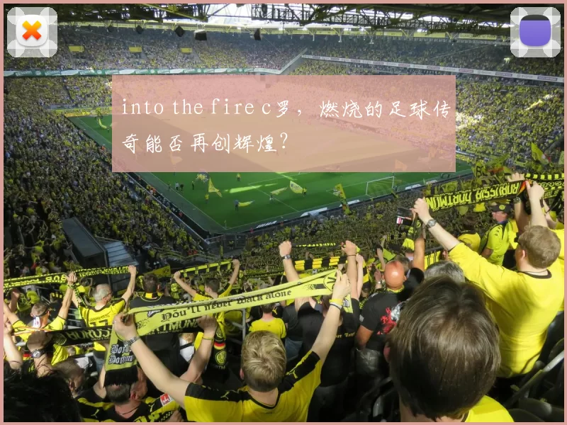 into the fire c罗，燃烧的足球传奇能否再创辉煌？