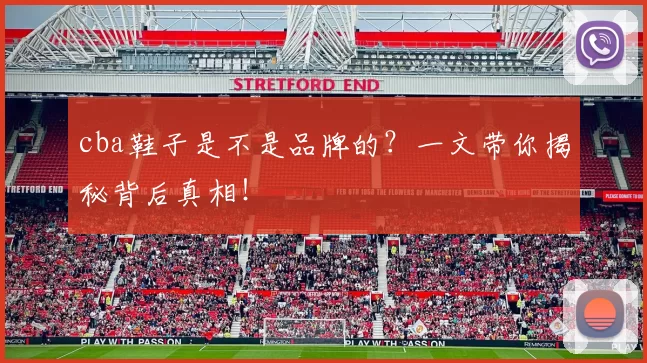 cba鞋子是不是品牌的？一文带你揭秘背后真相！