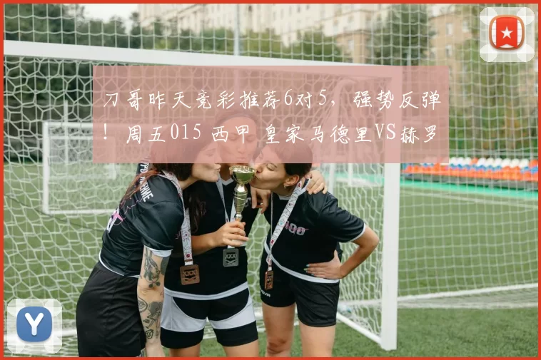 刀哥昨天竞彩推荐6对5，强势反弹！周五015 西甲 皇家马德里VS赫罗纳：贝林厄姆时隔67天重回联赛首发