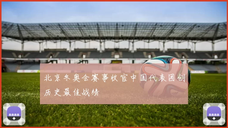 北京冬奥会赛事收官中国代表团创历史最佳战绩