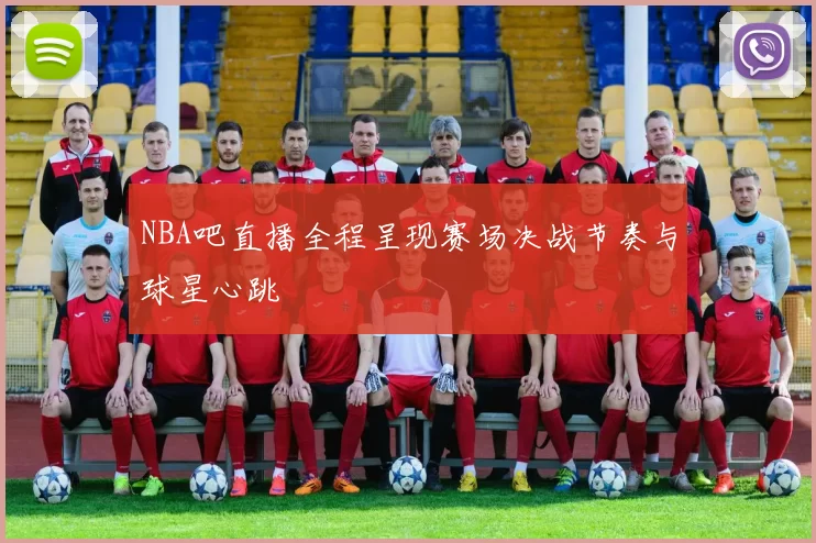 NBA吧直播全程呈现赛场决战节奏与球星心跳