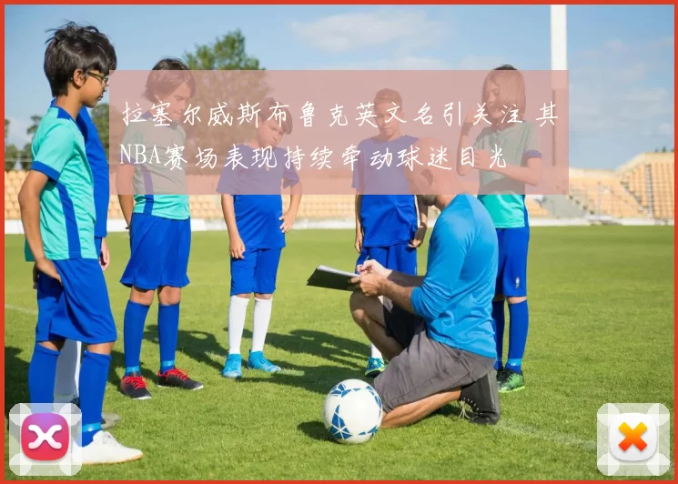 拉塞尔威斯布鲁克英文名引关注 其NBA赛场表现持续牵动球迷目光