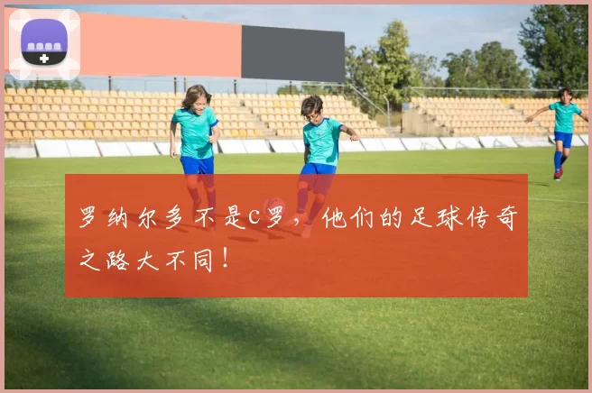 罗纳尔多不是c罗，他们的足球传奇之路大不同！