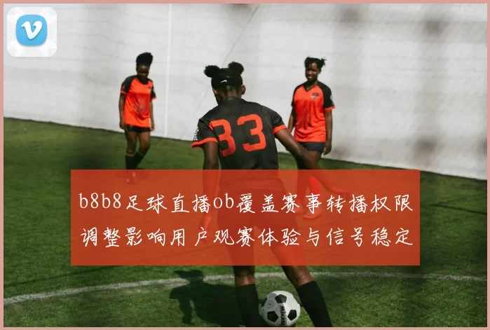 b8b8足球直播ob覆盖赛事转播权限调整影响用户观赛体验与信号稳定性