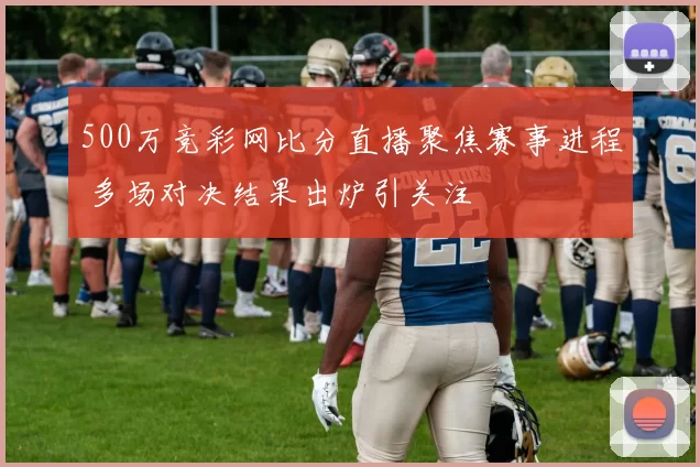 500万竞彩网比分直播聚焦赛事进程 多场对决结果出炉引关注