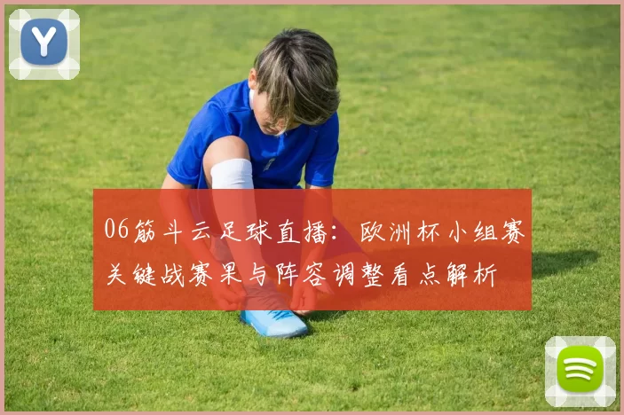 06筋斗云足球直播：欧洲杯小组赛关键战赛果与阵容调整看点解析