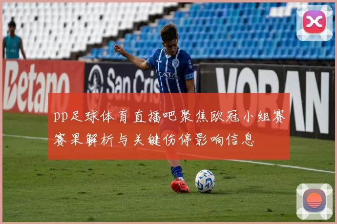 pp足球体育直播吧聚焦欧冠小组赛赛果解析与关键伤停影响信息