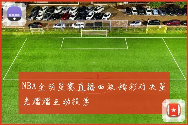 NBA全明星赛直播回放 精彩对决星光熠熠互动投票