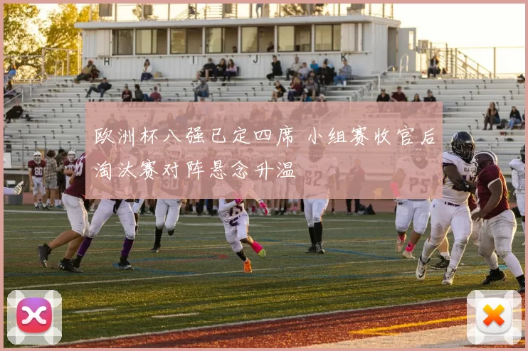 欧洲杯八强已定四席 小组赛收官后淘汰赛对阵悬念升温