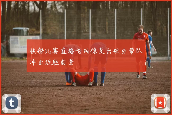 快船比赛直播伦纳德复出砍分带队冲击连胜前景