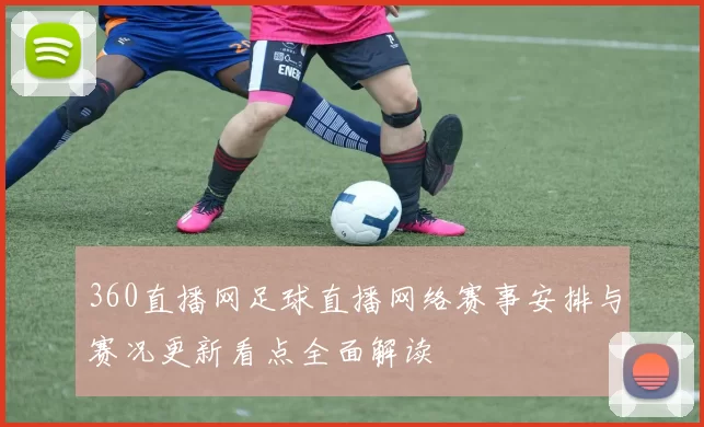 360直播网足球直播网络赛事安排与赛况更新看点全面解读